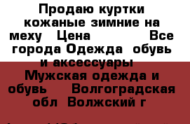 Продаю куртки кожаные зимние на меху › Цена ­ 14 000 - Все города Одежда, обувь и аксессуары » Мужская одежда и обувь   . Волгоградская обл.,Волжский г.